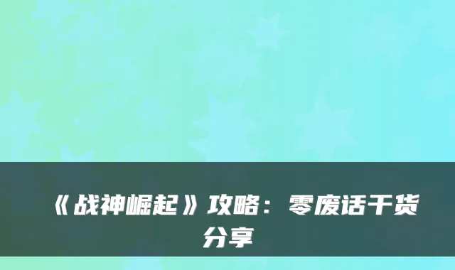 《战神崛起》攻略：零废话干货分享