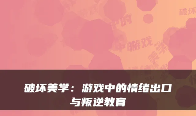 破坏美学：游戏中的情绪出口与叛逆教育