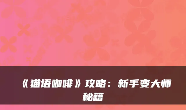 《猫语咖啡》攻略:新手变大师秘籍