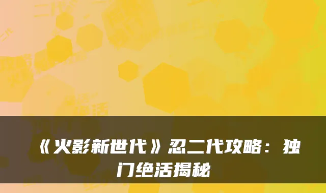 《火影新世代》忍二代攻略：独门绝活揭秘