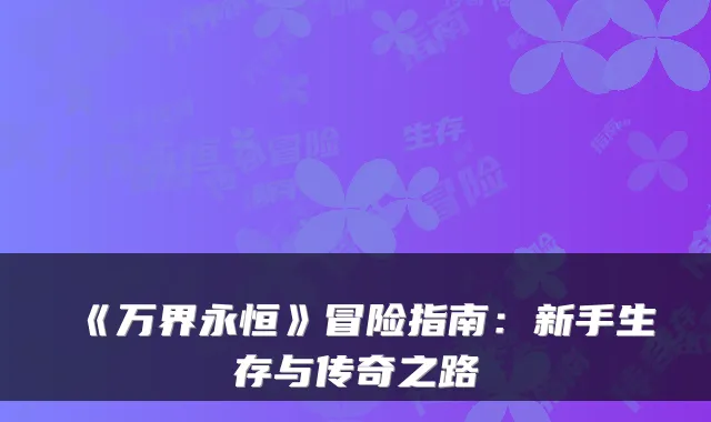《万界永恒》冒险指南：新手生存与传奇之路