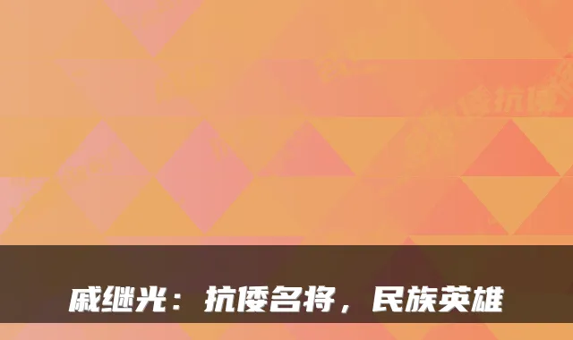 戚继光：抗倭名将，民族英雄