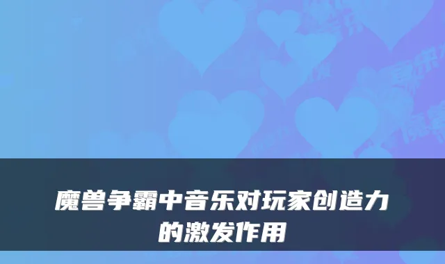 魔兽争霸中音乐对玩家创造力的激发作用