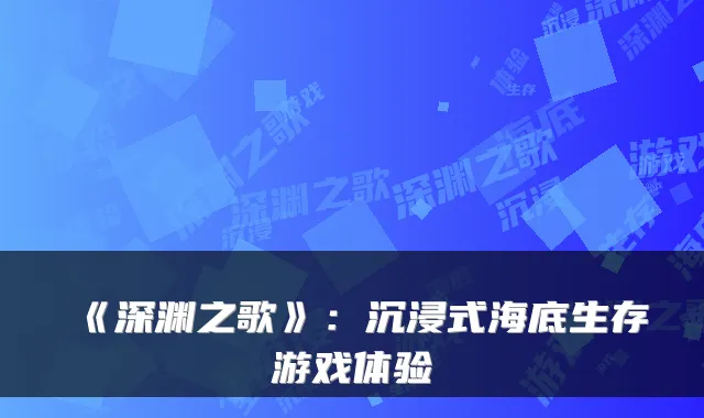 《深渊之歌》：沉浸式海底生存游戏体验
