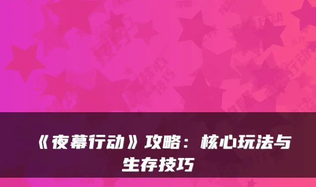 《夜幕行动》攻略:核心玩法与生存技巧