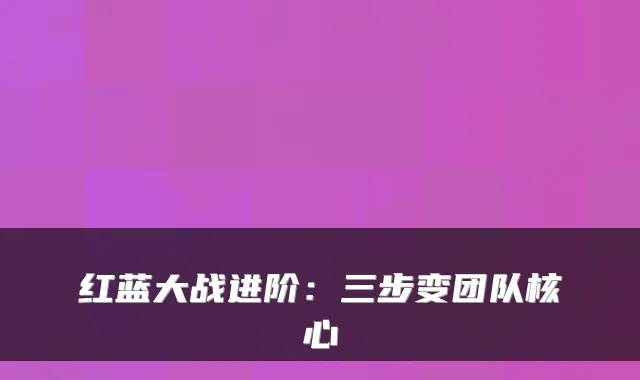 红蓝大战进阶:三步变团队核心