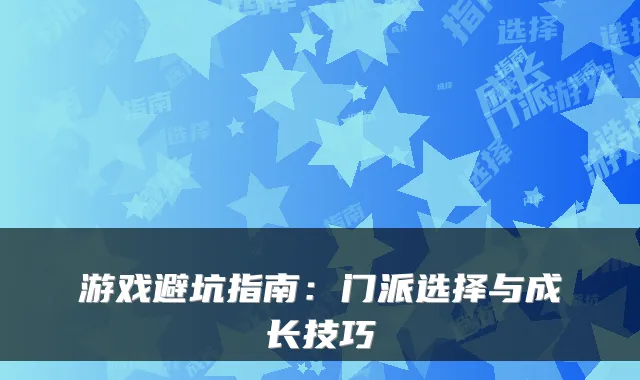 游戏避坑指南：门派选择与成长技巧