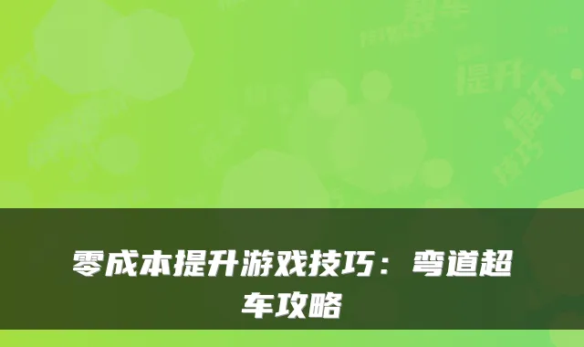 零成本提升游戏技巧：弯道超车攻略