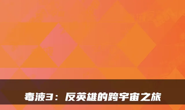 毒液3：反英雄的跨宇宙之旅