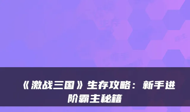 《激战三国》生存攻略：新手进阶霸主秘籍