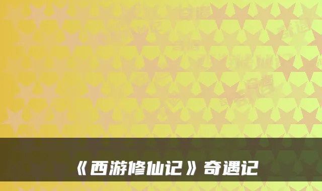 《西游修仙记》奇遇记