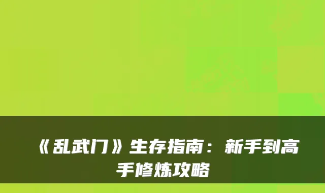 《乱武门》生存指南：新手到高手修炼攻略