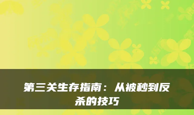 第三关生存指南：从被秒到反杀的技巧