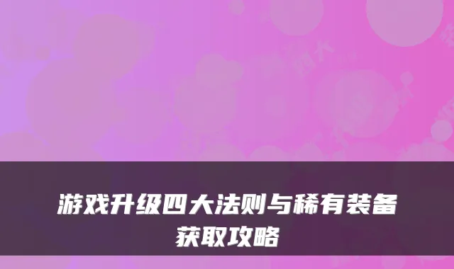 游戏升级四大法则与稀有装备获取攻略