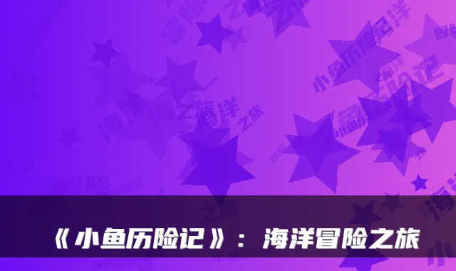《小鱼历险记》：海洋冒险之旅
