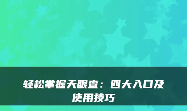 轻松掌握天眼查：四大入口及使用技巧
