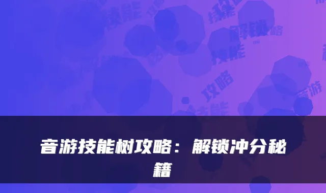 音游技能树攻略：解锁冲分秘籍