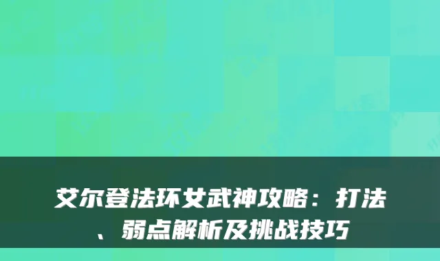 艾尔登法环女武神攻略：打法、弱点解析及挑战技巧
