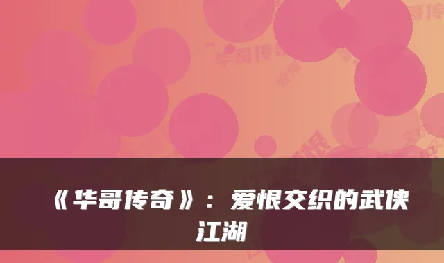 《华哥传奇》：爱恨交织的武侠江湖