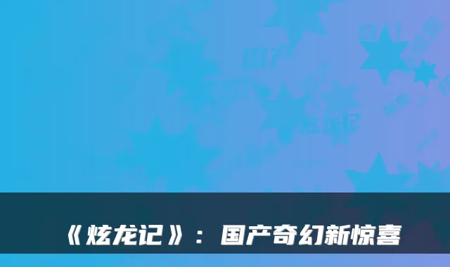 《炫龙记》：国产奇幻新惊喜