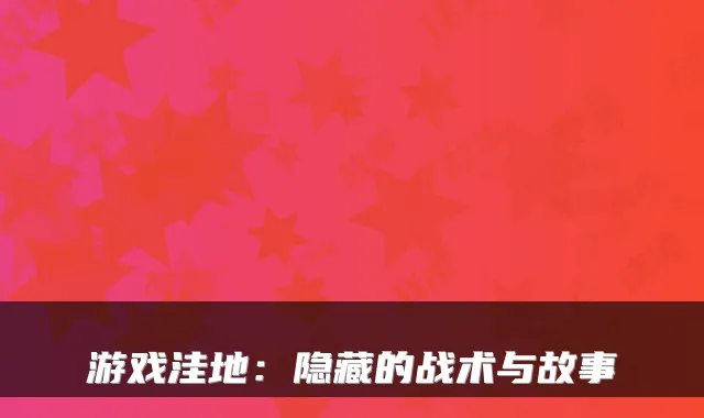 游戏洼地：隐藏的战术与故事