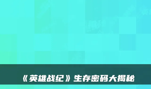 《英雄战纪》生存密码大揭秘