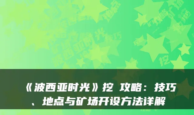 《波西亚时光》挖礦攻略：技巧、地点与矿场开设方法详解