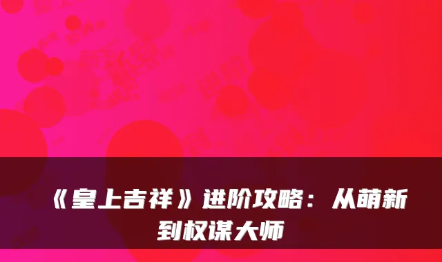 《皇上吉祥》进阶攻略：从萌新到权谋大师