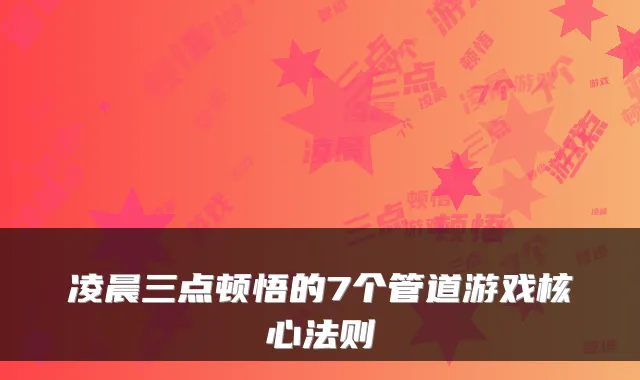 凌晨三点顿悟的7个管道游戏核心法则