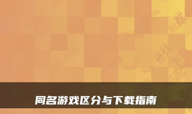 同名游戏区分与下载指南