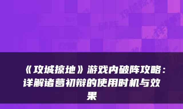 《攻城掠地》游戏内破阵攻略：详解诸葛初辩的使用时机与效果