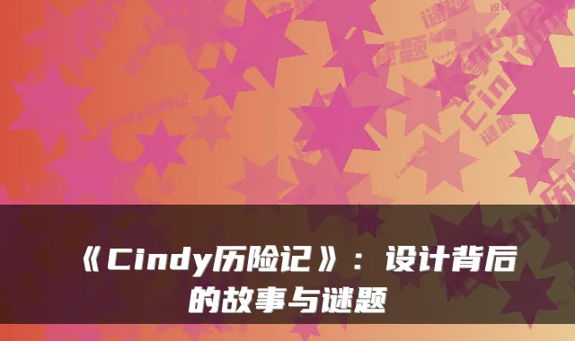 《Cindy历险记》:设计背后的故事与谜题