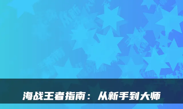 海战王者指南：从新手到大师