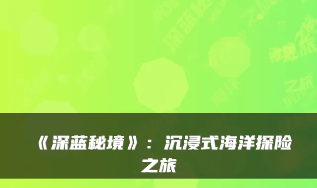 《深蓝秘境》：沉浸式海洋探险之旅