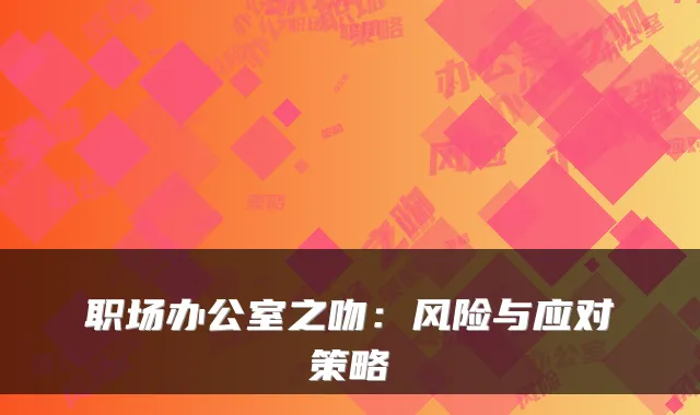 职场办公室之吻：风险与应对策略