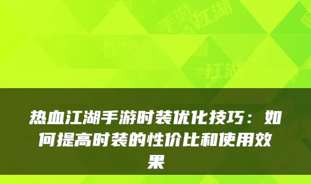 热血江湖手游时装优化技巧：如何提高时装的性价比和使用效果