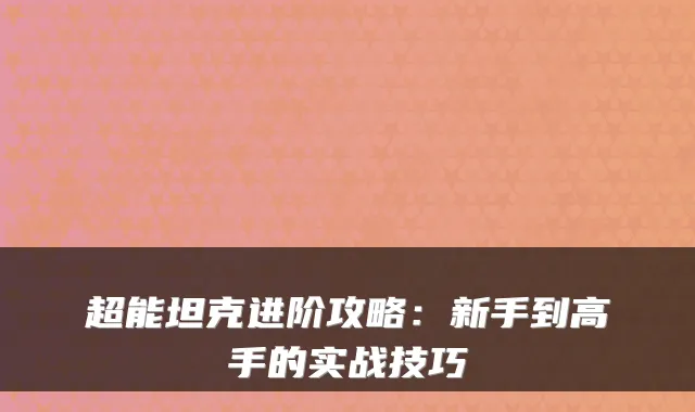 超能坦克进阶攻略：新手到高手的实战技巧
