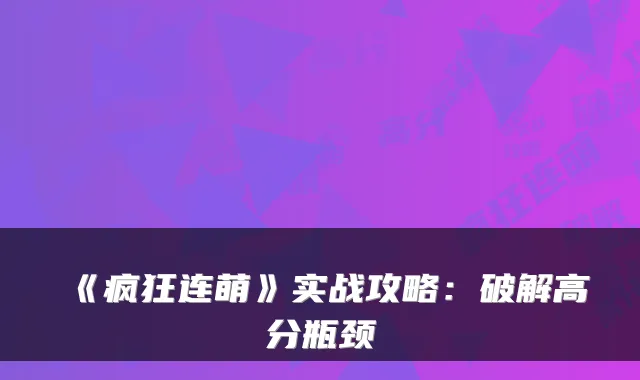 《疯狂连萌》实战攻略:破解高分瓶颈
