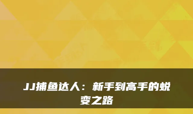 JJ捕鱼达人：新手到高手的蜕变之路