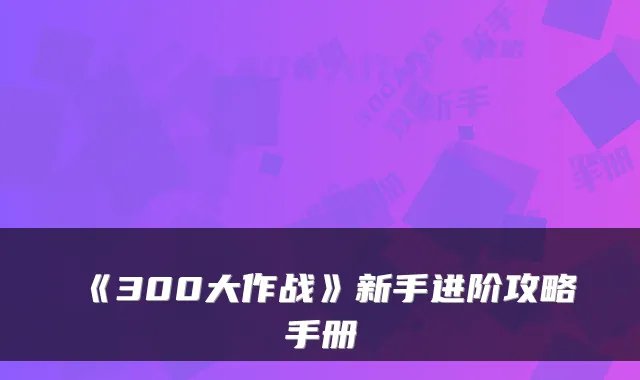 《300大作战》新手进阶攻略手册