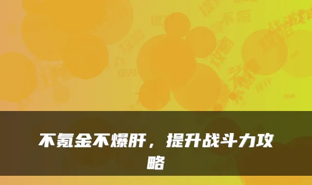 不氪金不爆肝，提升战斗力攻略