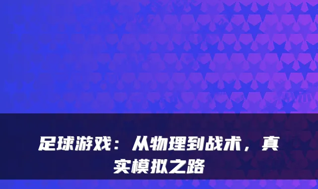 足球游戏:从物理到战术,真实模拟之路