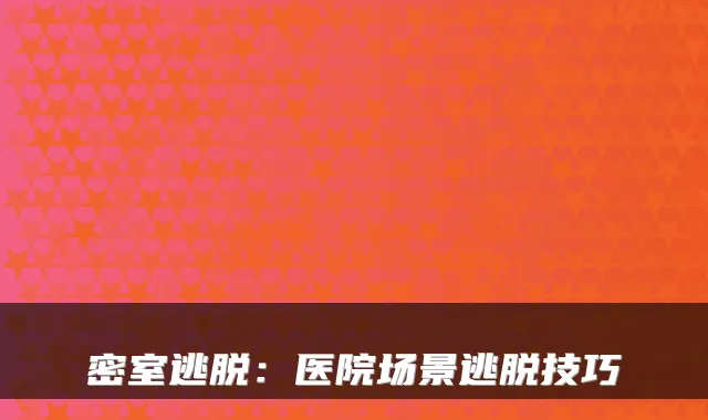 密室逃脱：医院场景逃脱技巧