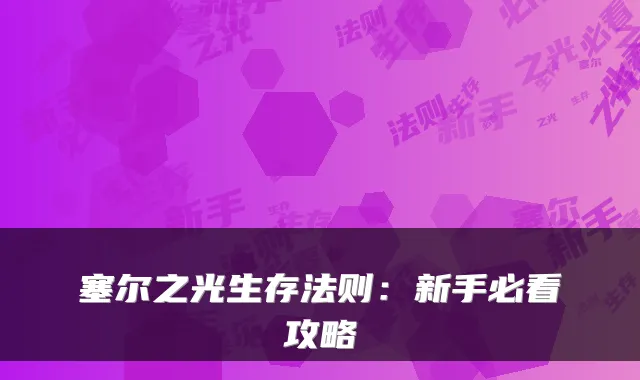 塞尔之光生存法则：新手必看攻略