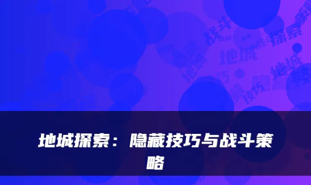 地城探索：隐藏技巧与战斗策略