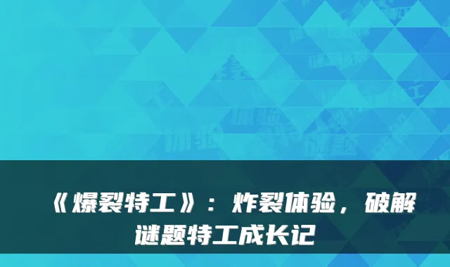 《爆裂特工》：炸裂体验，破解谜题特工成长记