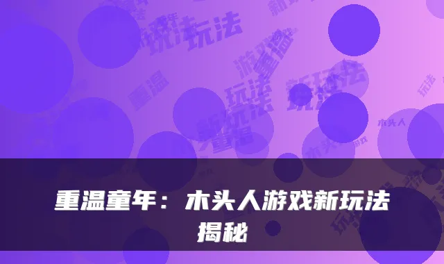重温童年：木头人游戏新玩法揭秘