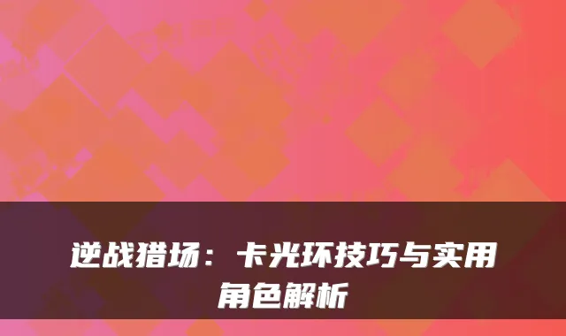 逆战猎场：卡光环技巧与实用角色解析