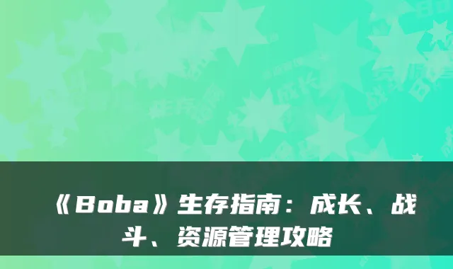 《Boba》生存指南：成长、战斗、资源管理攻略