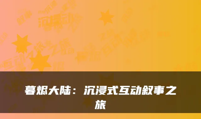 暮烬大陆：沉浸式互动叙事之旅